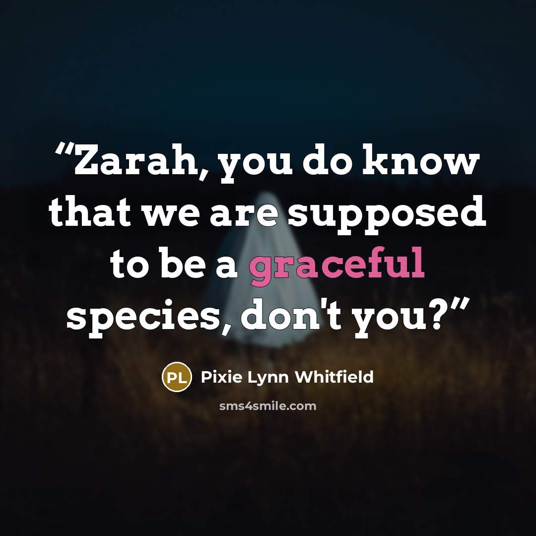 “Zarah, you do know that we are supposed to be a graceful species, don't you?” quote by Pixie Lynn Whitfield