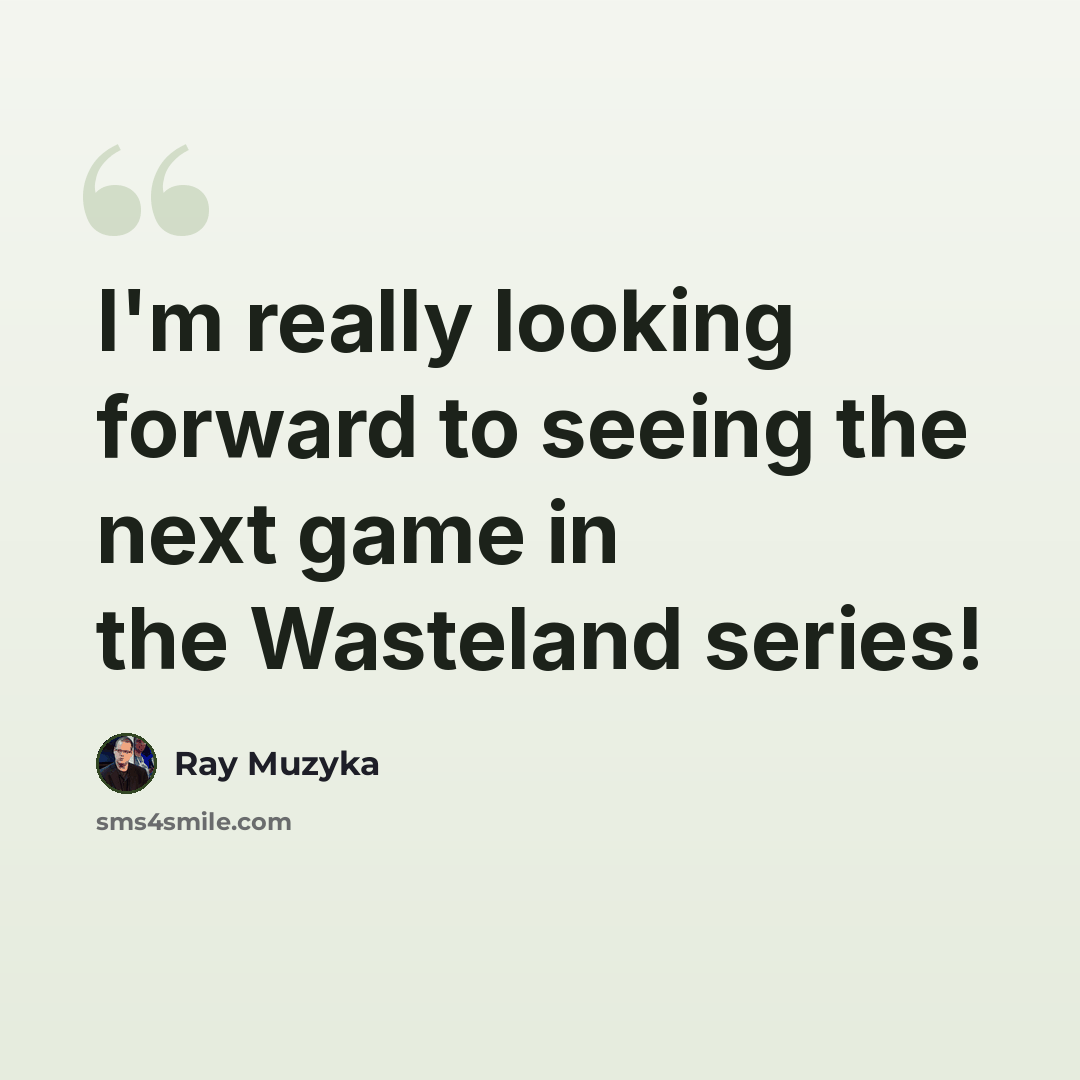 “I'm really looking forward to seeing the next game in the Wasteland series!” quote by Ray Muzyka