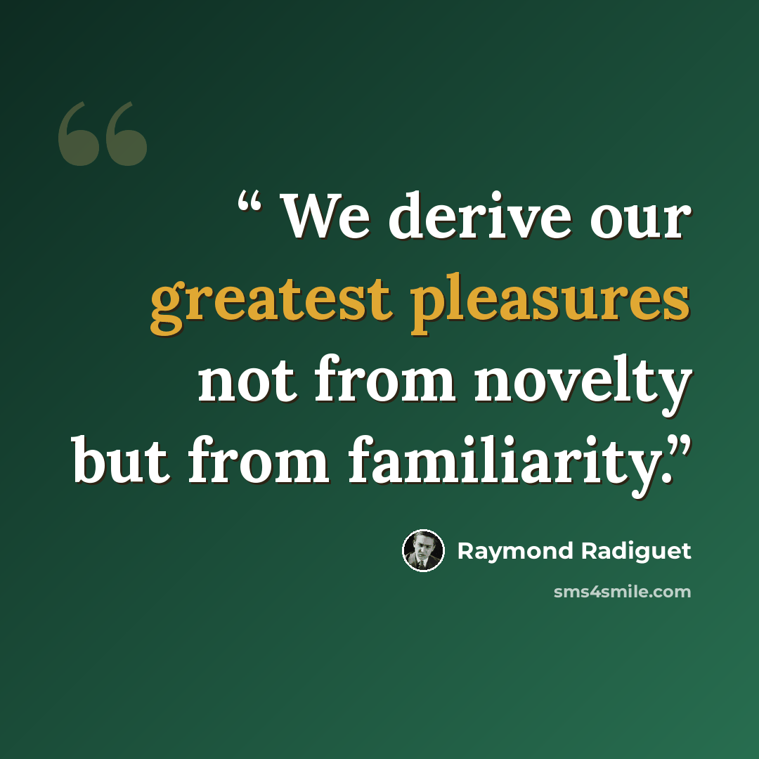 “We derive our greatest pleasures not from novelty but from familiarity.” quote by Raymond Radiguet
