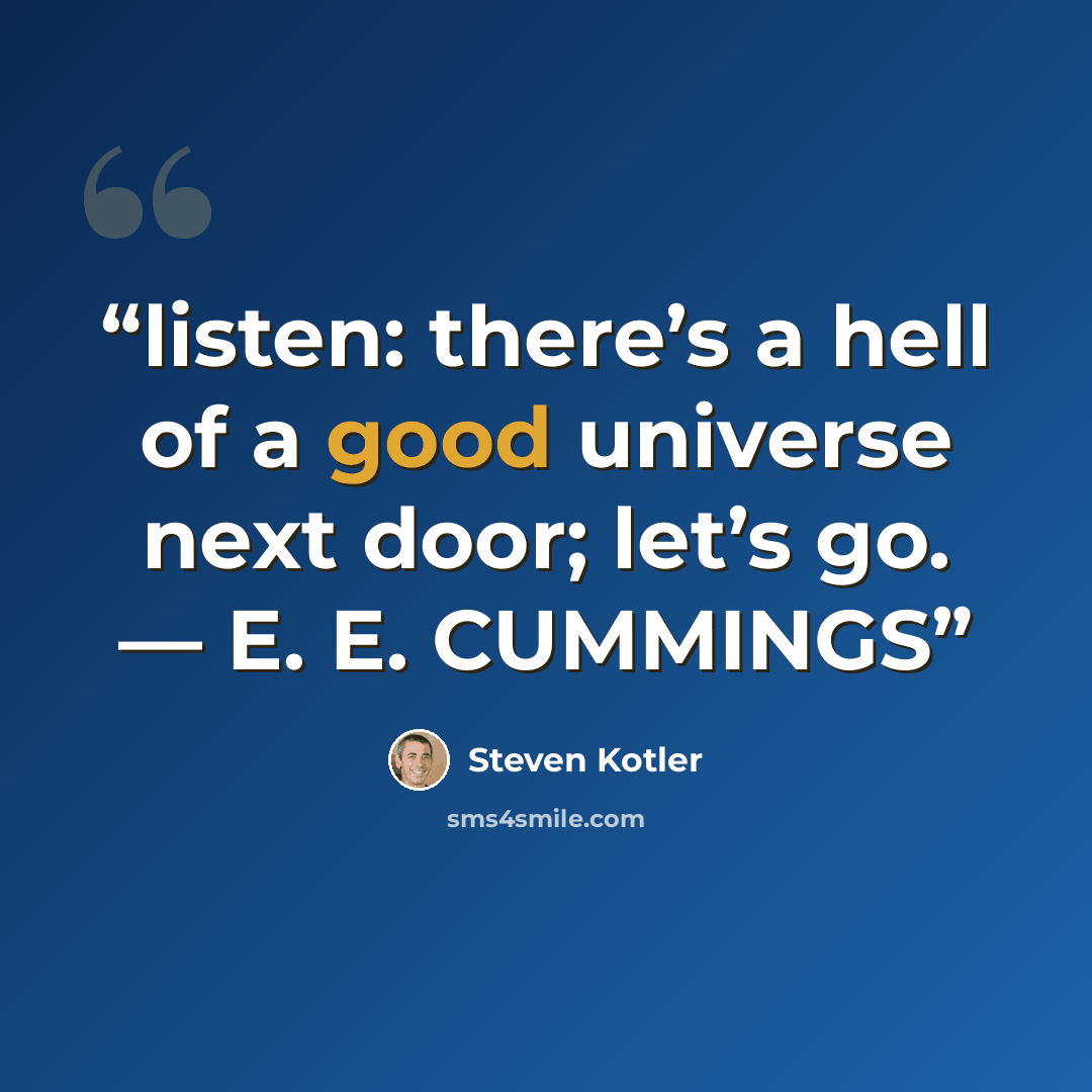 “listen: there’s a hell of a good universe next door; let’s go. — E. E. CUMMINGS” quote by Steven Kotler