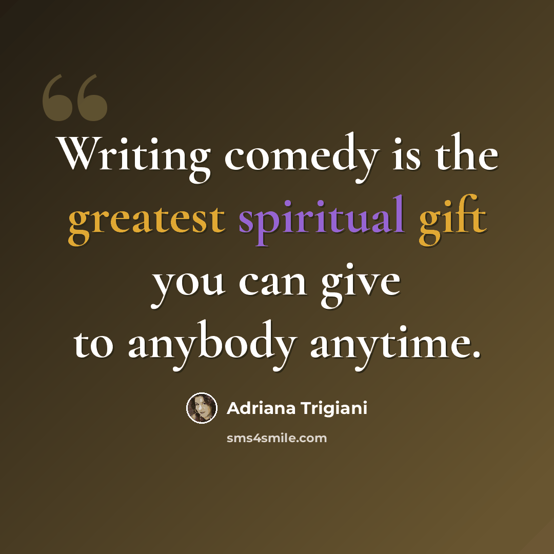 “Writing comedy is the greatest spiritual gift you can give to anybody anytime.” quote by Adriana Trigiani