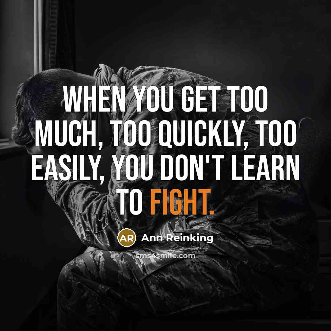 “When you get too much, too quickly, too easily, you don't learn to fight.” quote by Ann Reinking
