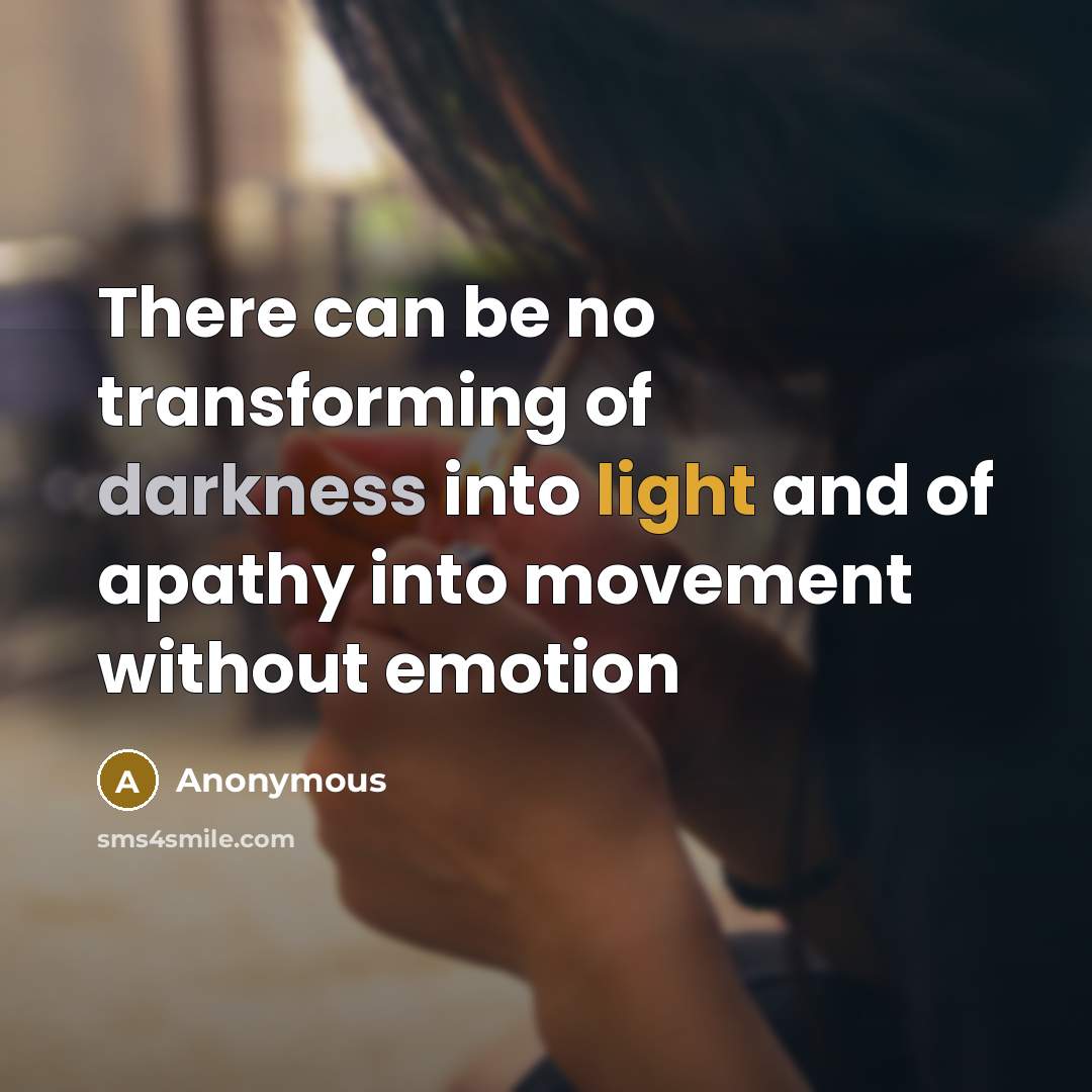“There can be no transforming of darkness into light and of apathy into movement without emotion” quote by Anonymous