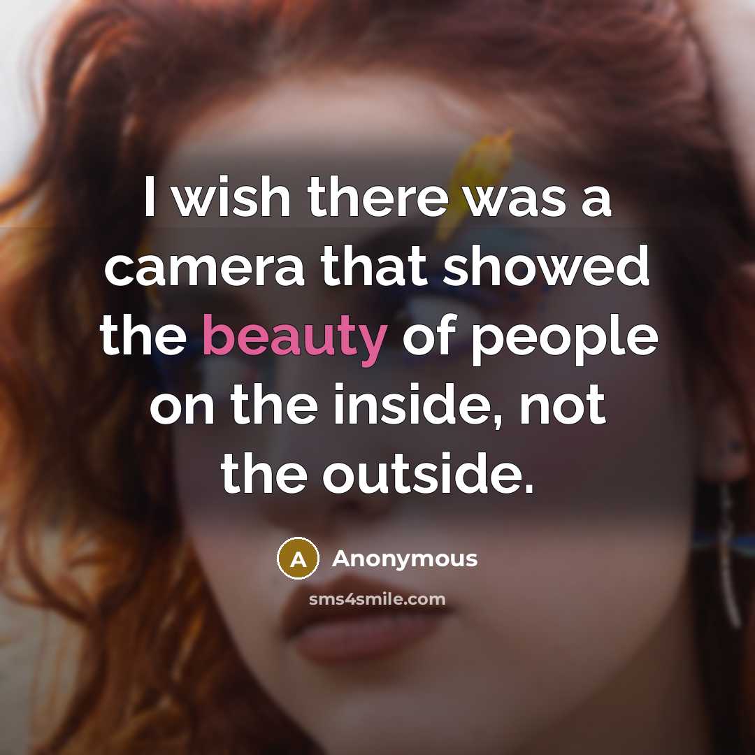 “I wish there was a camera that showed the beauty of people on the inside, not the outside.” quote by Anonymous