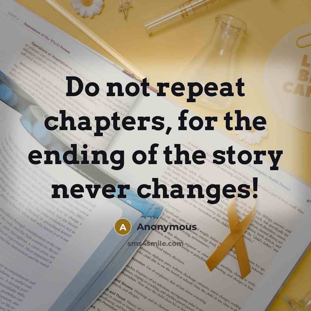 “Do not repeat chapters, for the ending of the story never changes!” quote by Anonymous