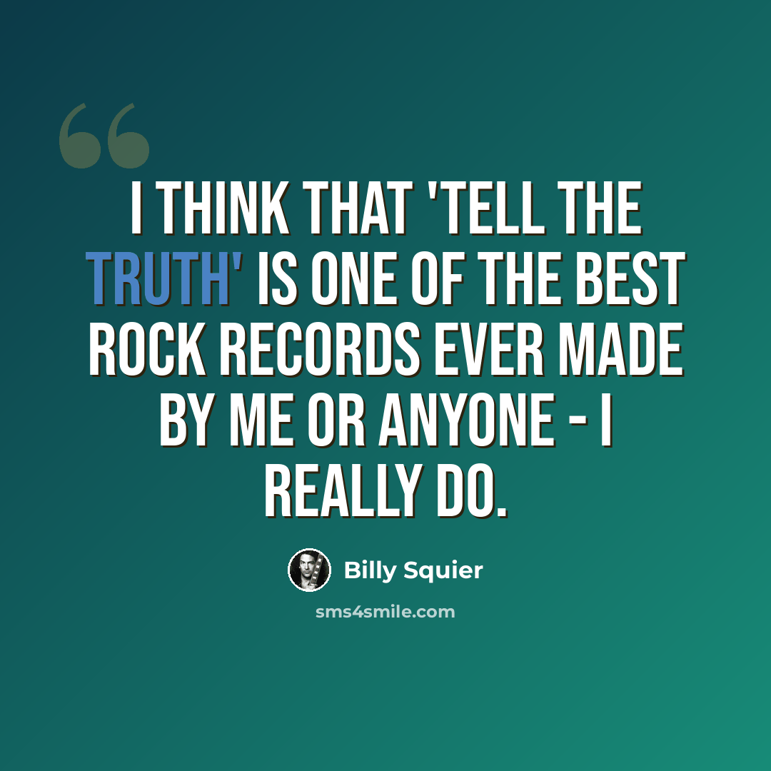 “I think that 'Tell the Truth' is one of the best rock records ever made by me or anyone - I really do.” quote by Billy Squier