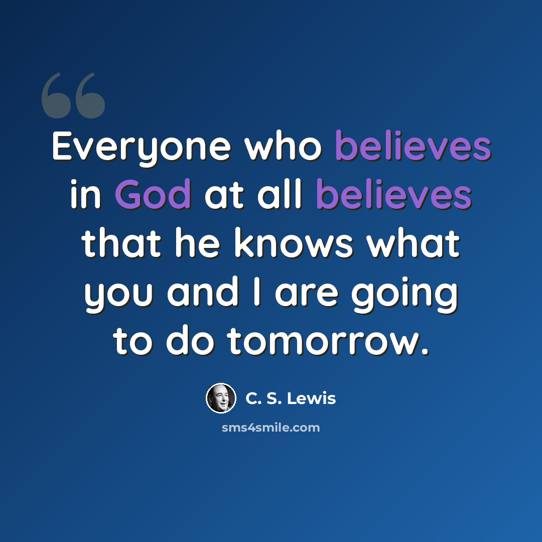 “Everyone who believes in God at all believes that he knows what you and I are going to do tomorrow.” quote by C. S. Lewis