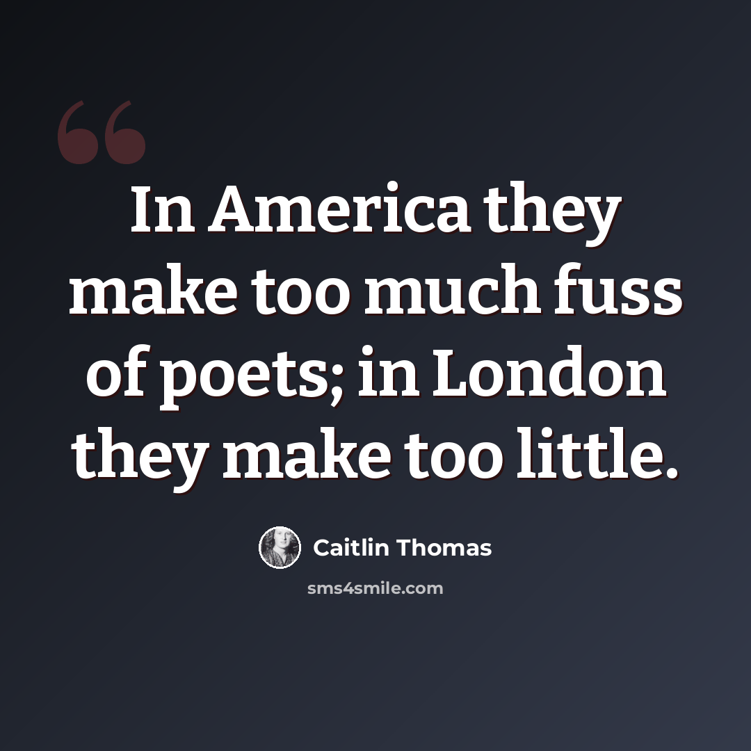 “In America they make too much fuss of poets; in London they make too little.” quote by Caitlin Thomas