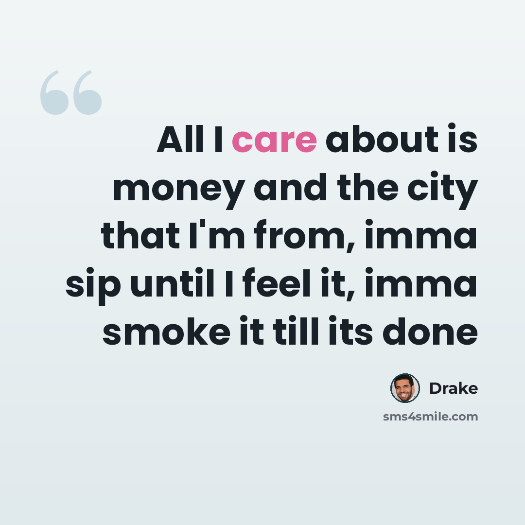 “All I care about is money and the city that I'm from, imma sip until I feel it, imma smoke it till its done” quote by Drake