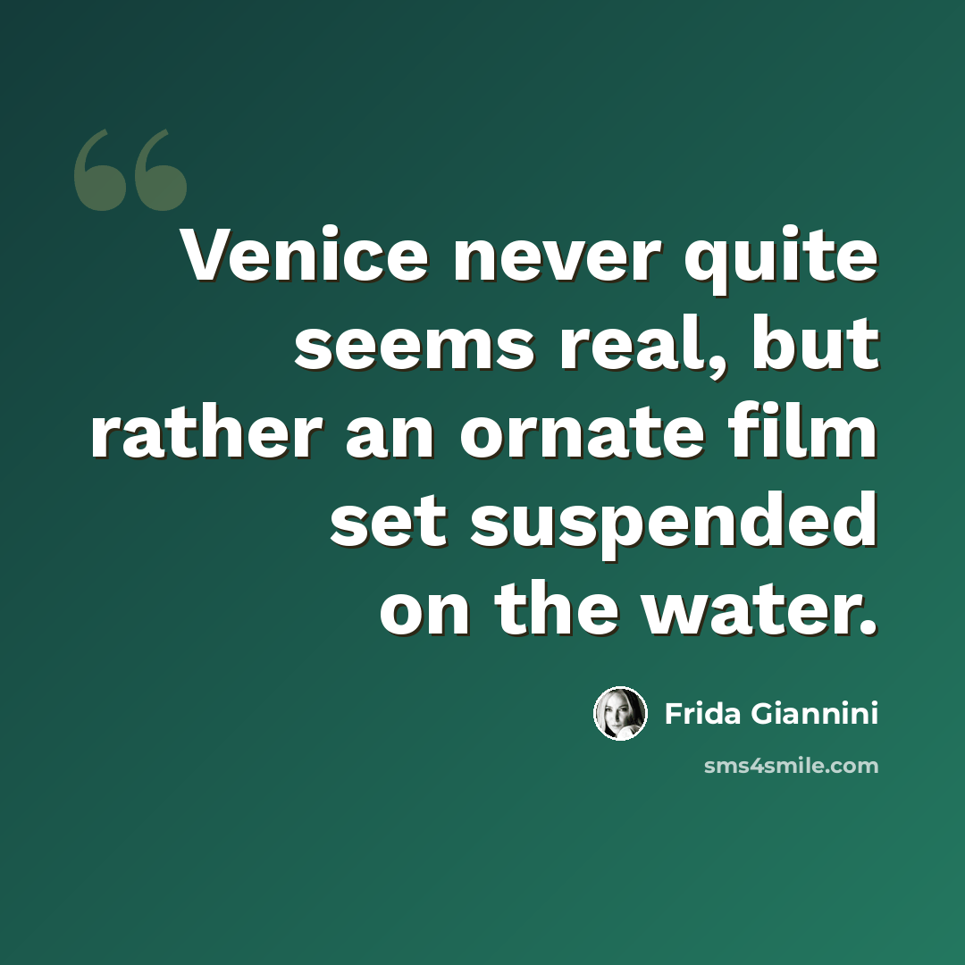 “Venice never quite seems real, but rather an ornate film set suspended on the water.” quote by Frida Giannini