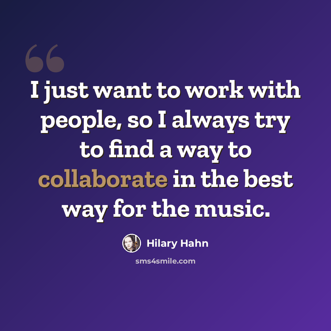 “I just want to work with people, so I always try to find a way to collaborate in the best way for the music.” quote by Hilary Hahn