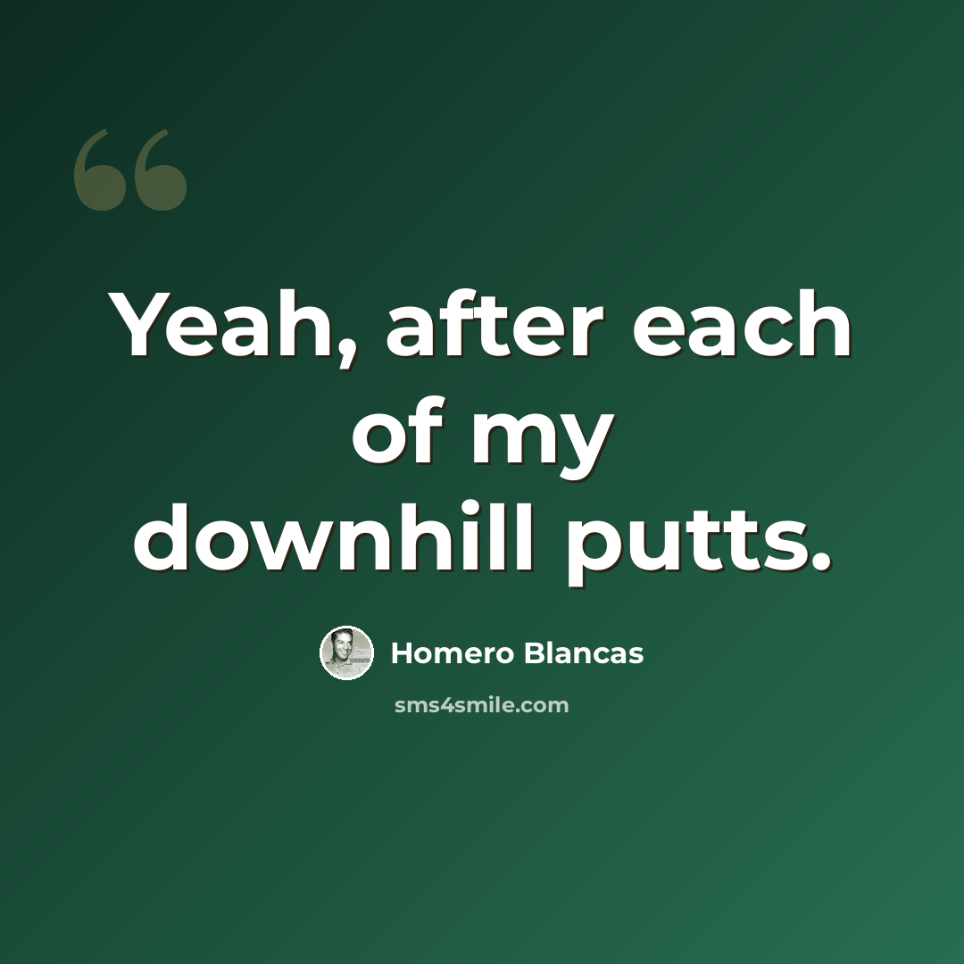“Yeah, after each of my downhill putts.” quote by Homero Blancas