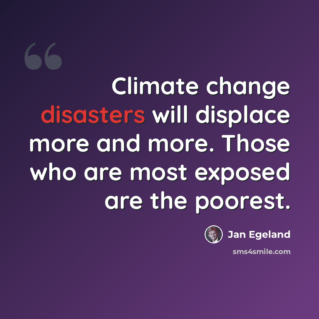 “Climate change disasters will displace more and more. Those who are most exposed are the poorest.” quote by Jan Egeland