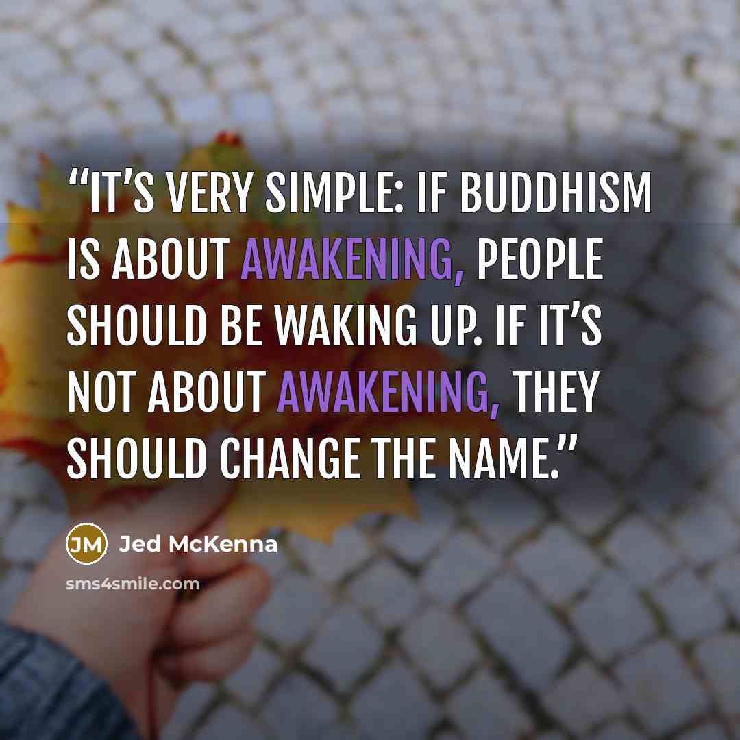 “It’s very simple: If Buddhism is about awakening, people should be waking up. If it’s not about awakening, they should change the name.” quote by Jed McKenna