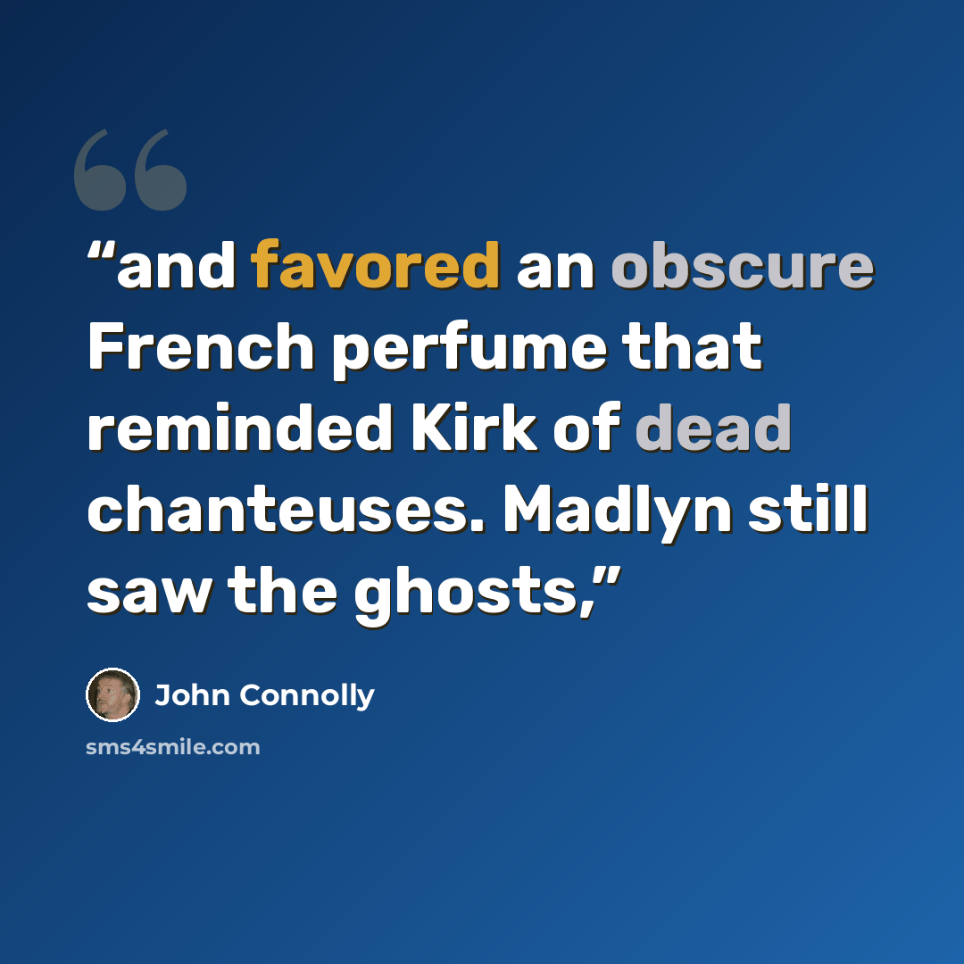 “and favored an obscure French perfume that reminded Kirk of dead chanteuses. Madlyn still saw the ghosts,” quote by John Connolly