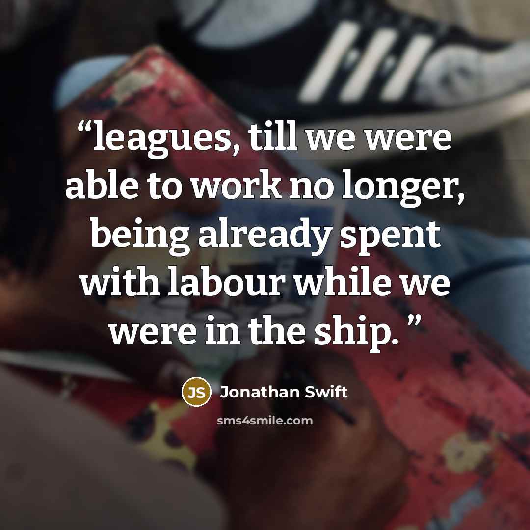 “leagues, till we were able to work no longer, being already spent with labour while we were in the ship.” quote by Jonathan Swift