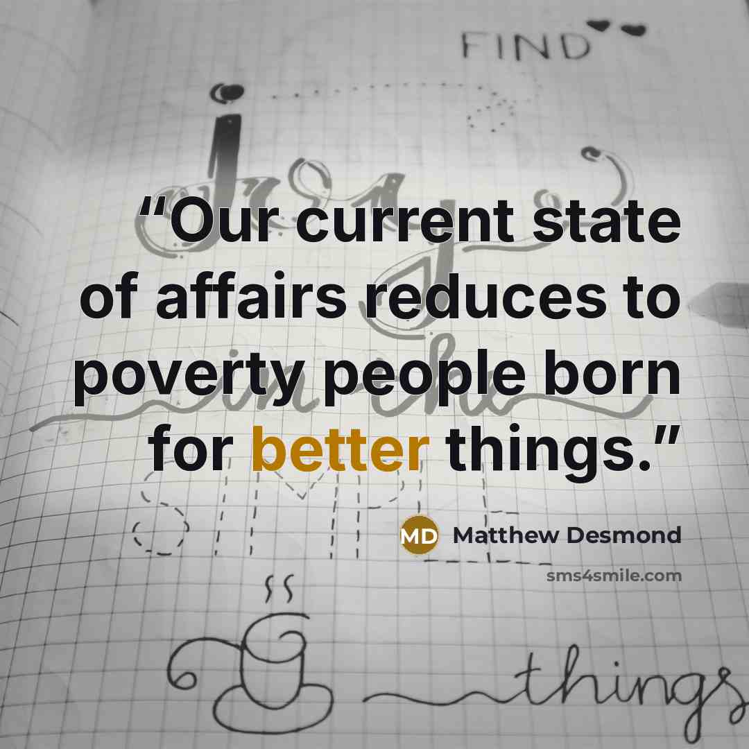 “Our current state of affairs reduces to poverty people born for better things.” quote by Matthew Desmond
