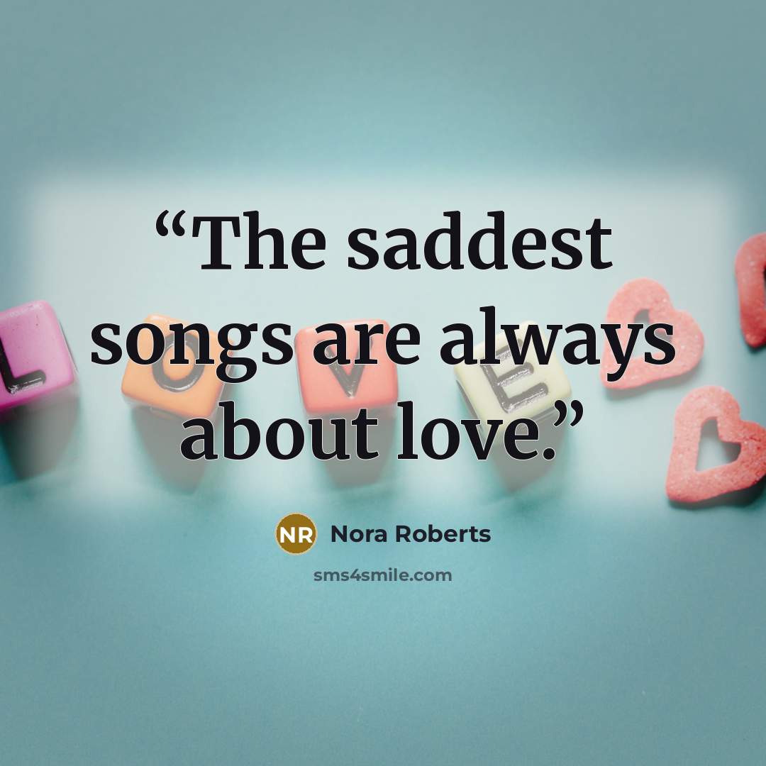 “The saddest songs are always about love.” quote by Nora Roberts