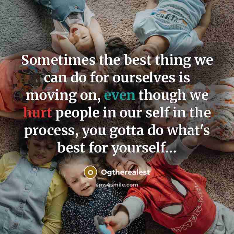 “Sometimes the best thing we can do for ourselves is moving on, even though we hurt people in our self in the process, you gotta do what's best for yourself…” quote by Ogtherealest