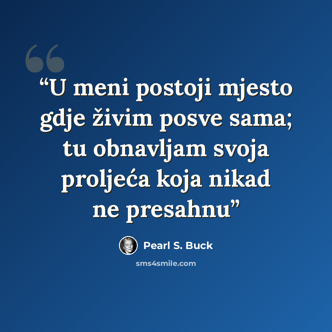 “U meni postoji mjesto gdje živim posve sama; tu obnavljam svoja proljeća koja nikad ne presahnu” quote by Pearl S. Buck