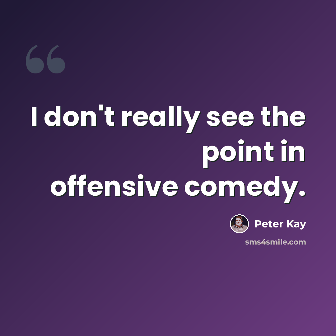 “I don't really see the point in offensive comedy.” quote by Peter Kay