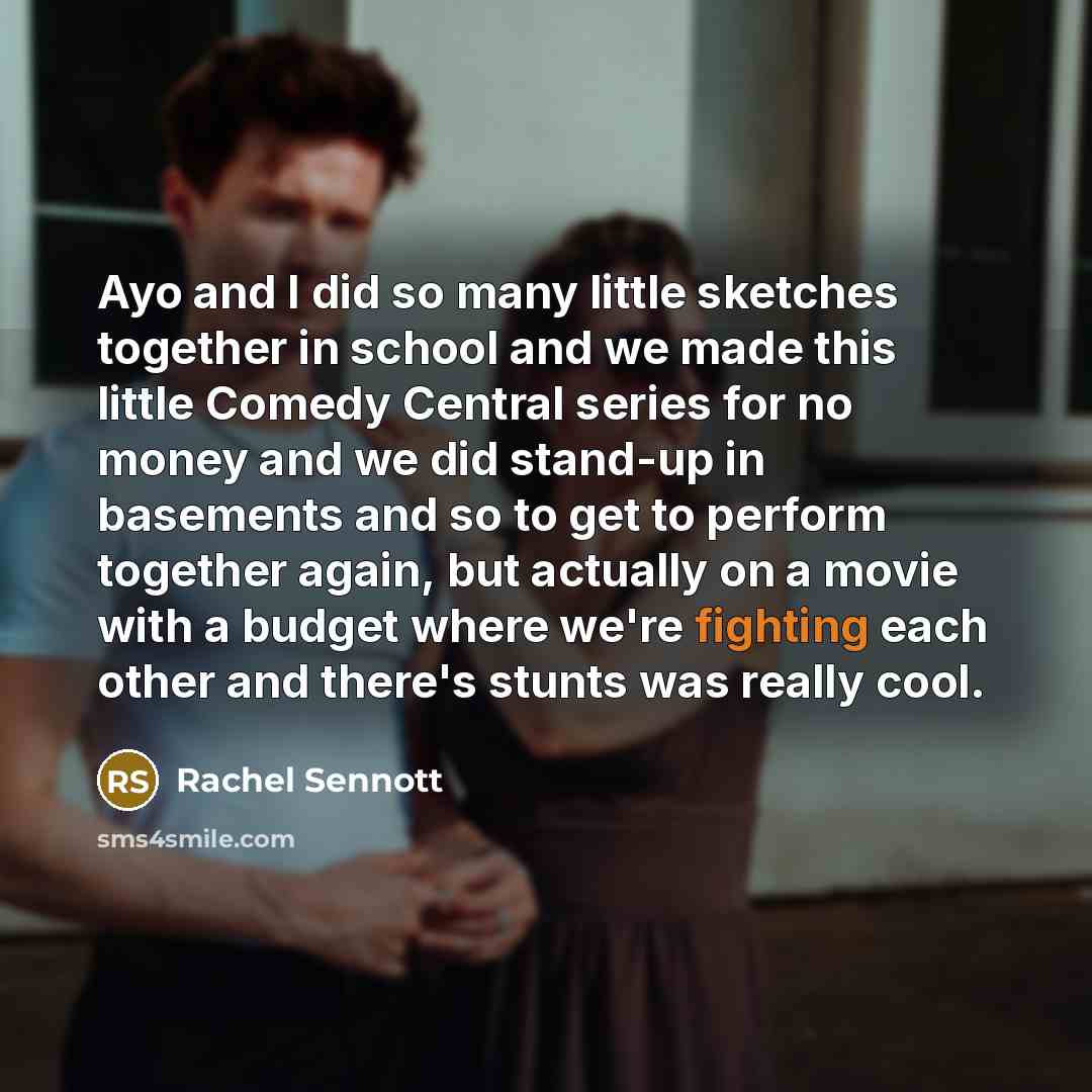 “Ayo and I did so many little sketches together in school and we made this little Comedy Central series for no money and we did stand-up in basements and so to get to perform together again, but actually on a movie with a budget where we're fighting each other and there's stunts was really cool.” quote by Rachel Sennott