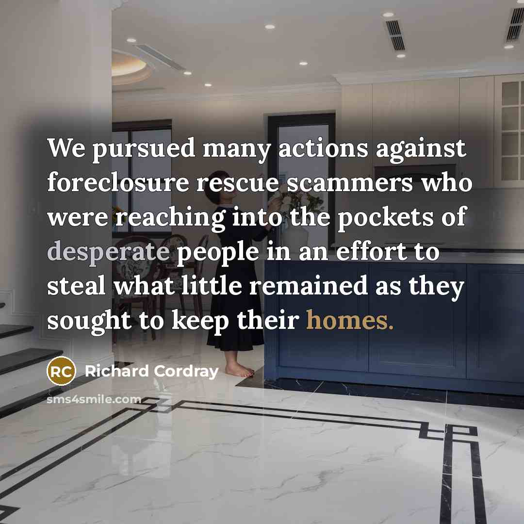 “We pursued many actions against foreclosure rescue scammers who were reaching into the pockets of desperate people in an effort to steal what little remained as they sought to keep their homes.” quote by Richard Cordray