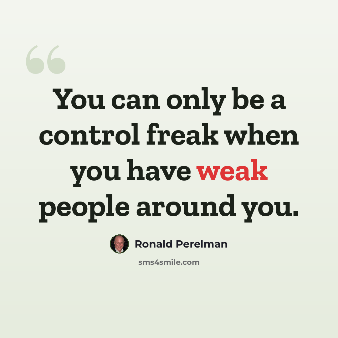 “You can only be a control freak when you have weak people around you.” quote by Ronald Perelman