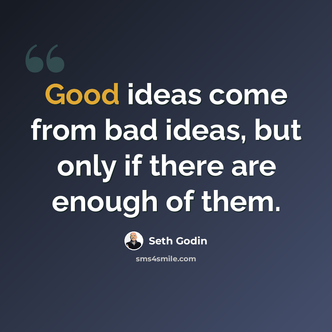 “Good ideas come from bad ideas, but only if there are enough of them.” quote by Seth Godin