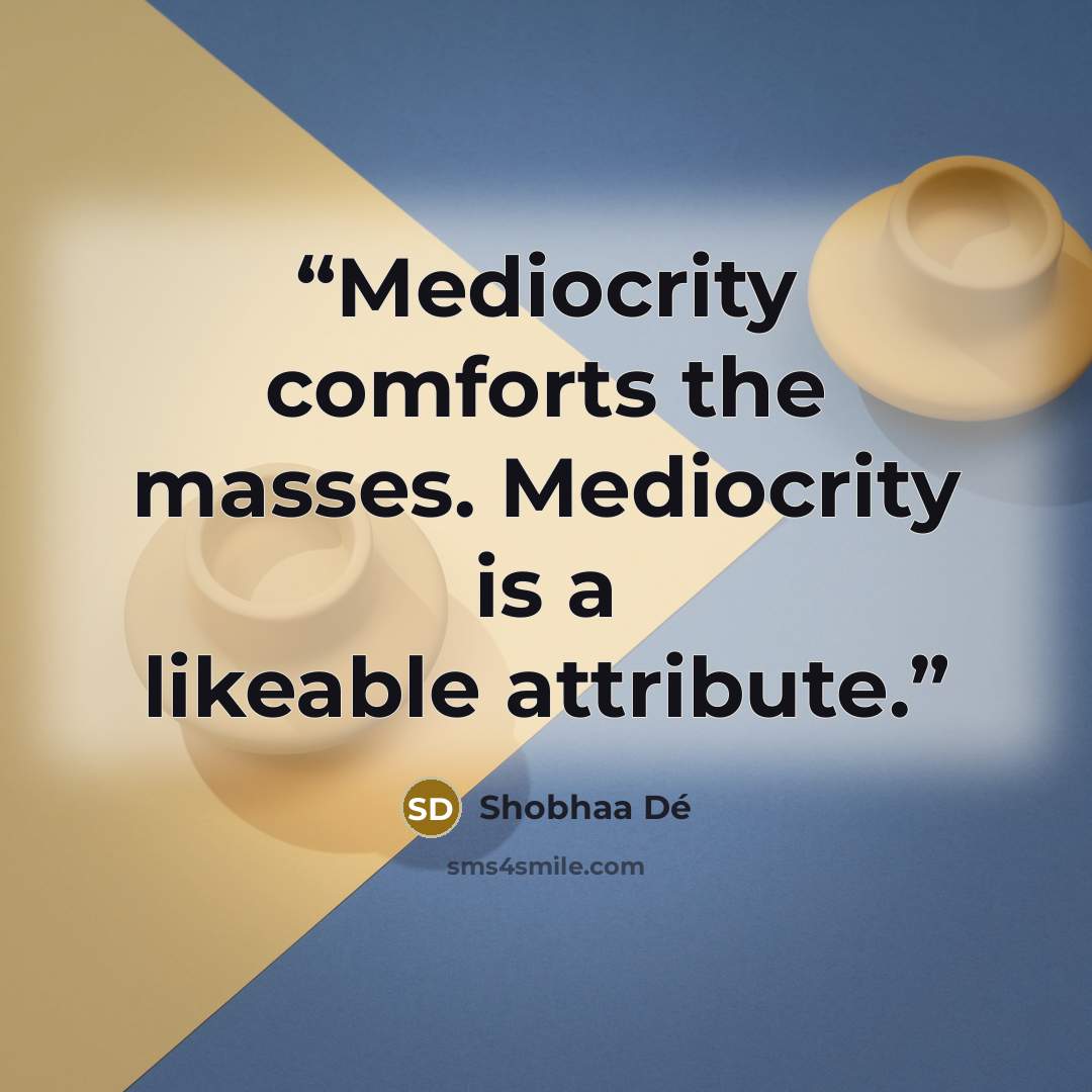 “Mediocrity comforts the masses. Mediocrity is a likeable attribute.” quote by Shobhaa Dé