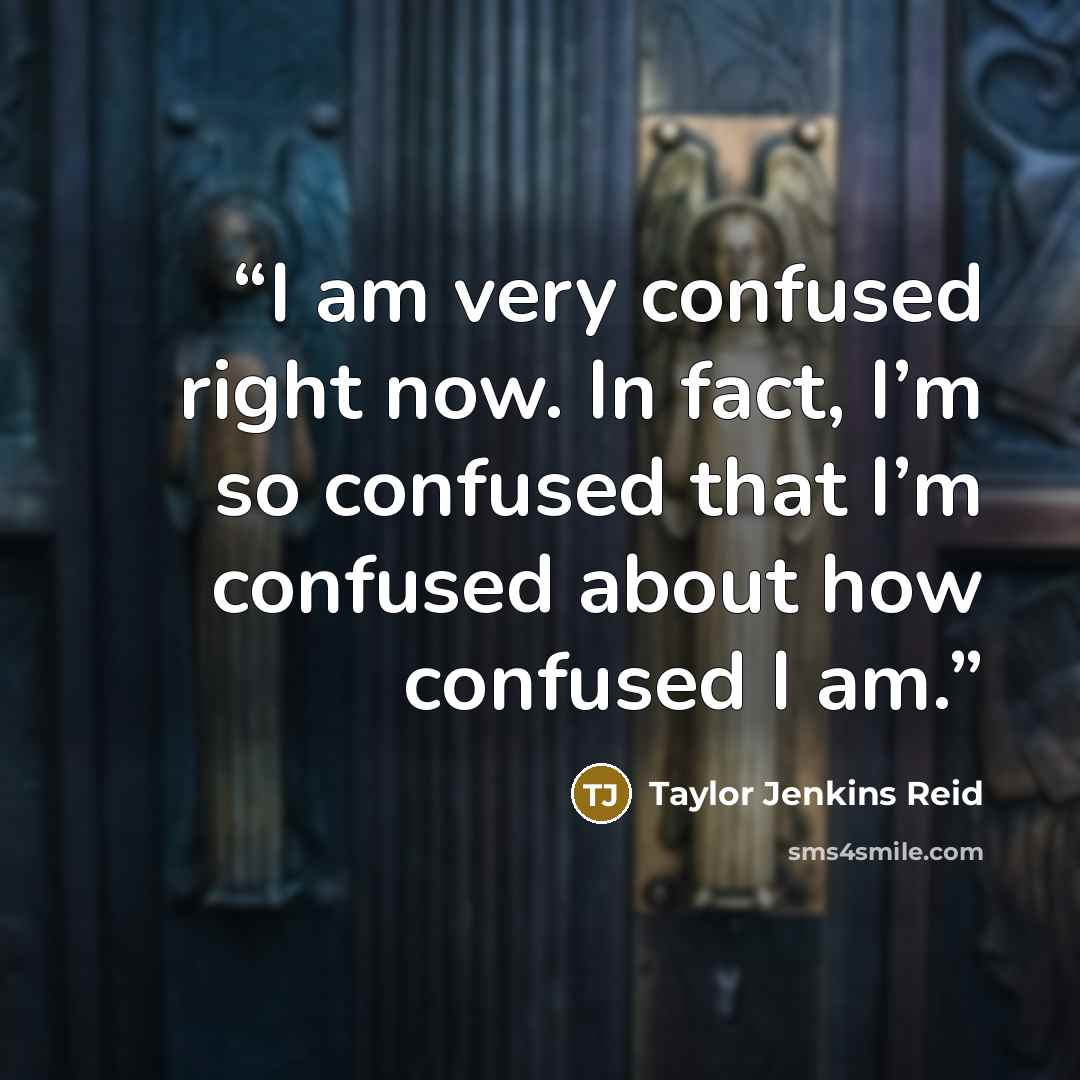 “I am very confused right now. In fact, I’m so confused that I’m confused about how confused I am.” quote by Taylor Jenkins Reid
