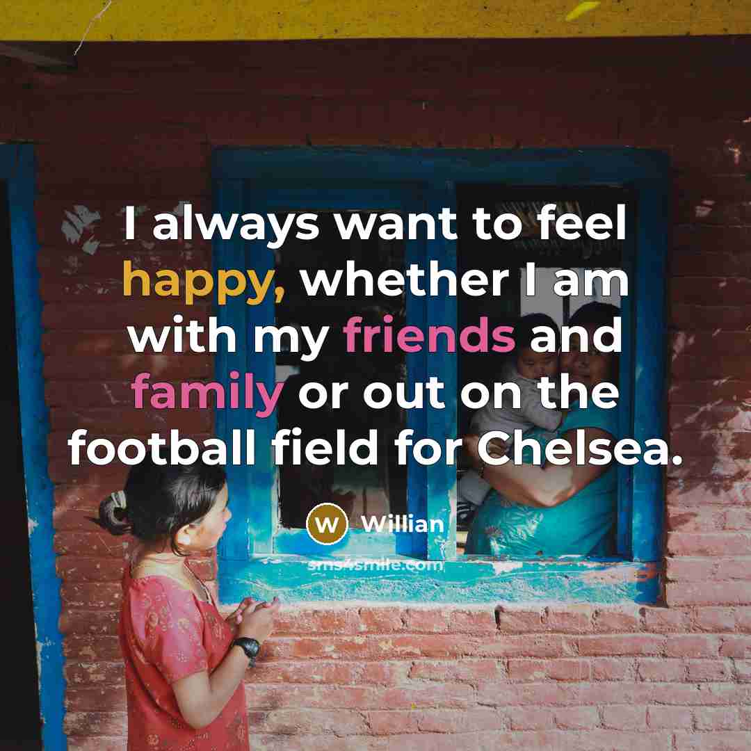 “I always want to feel happy, whether I am with my friends and family or out on the football field for Chelsea.” quote by Willian