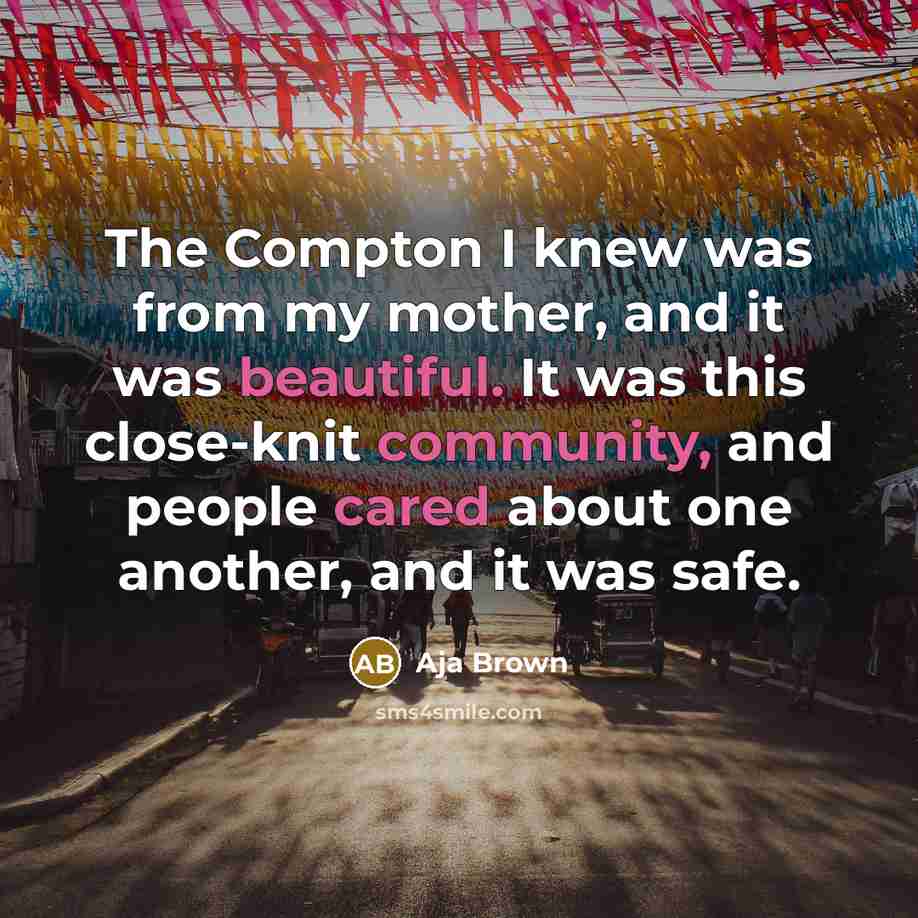 “The Compton I knew was from my mother, and it was beautiful. It was this close-knit community, and people cared about one another, and it was safe.” quote by Aja Brown