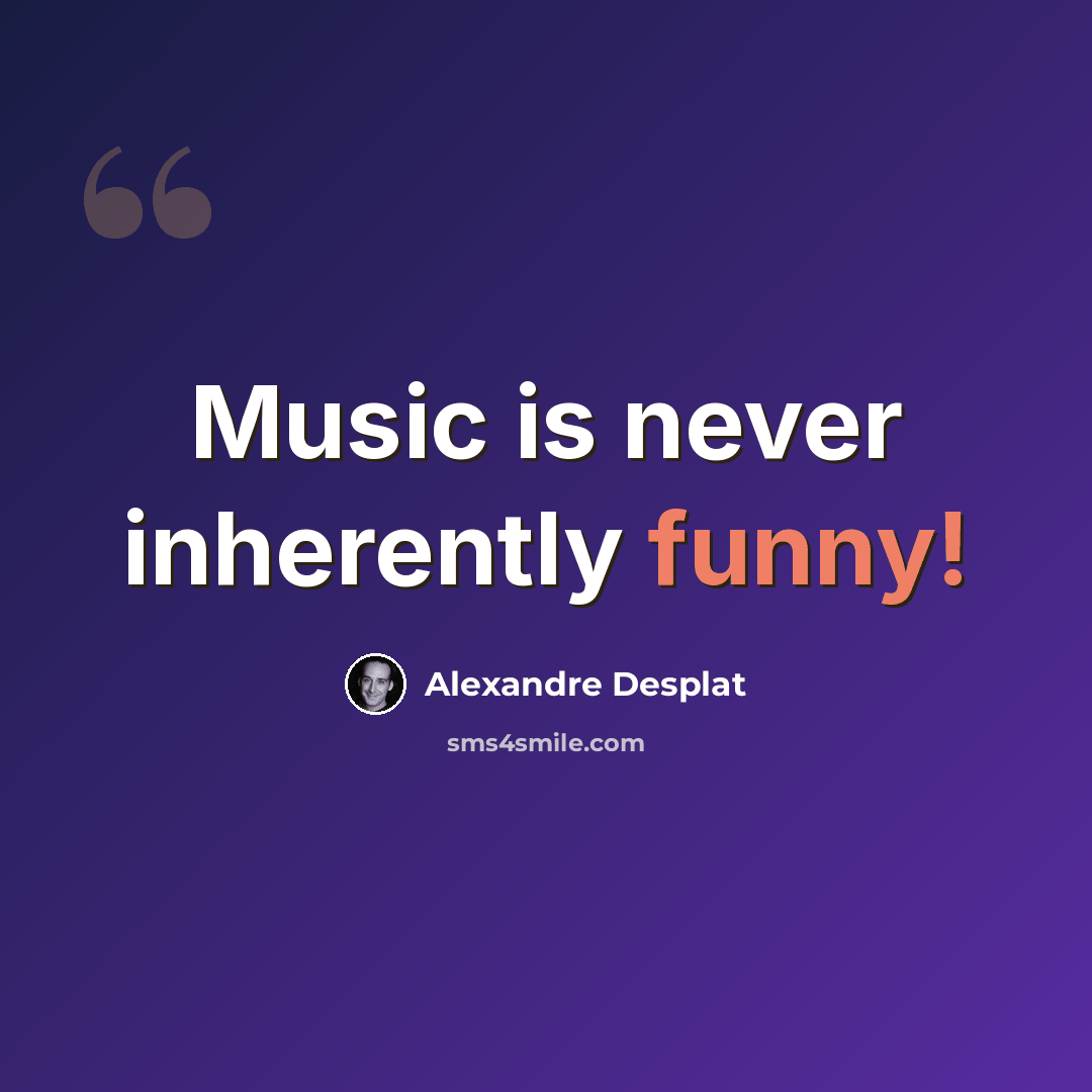 “Music is never inherently funny!” quote by Alexandre Desplat