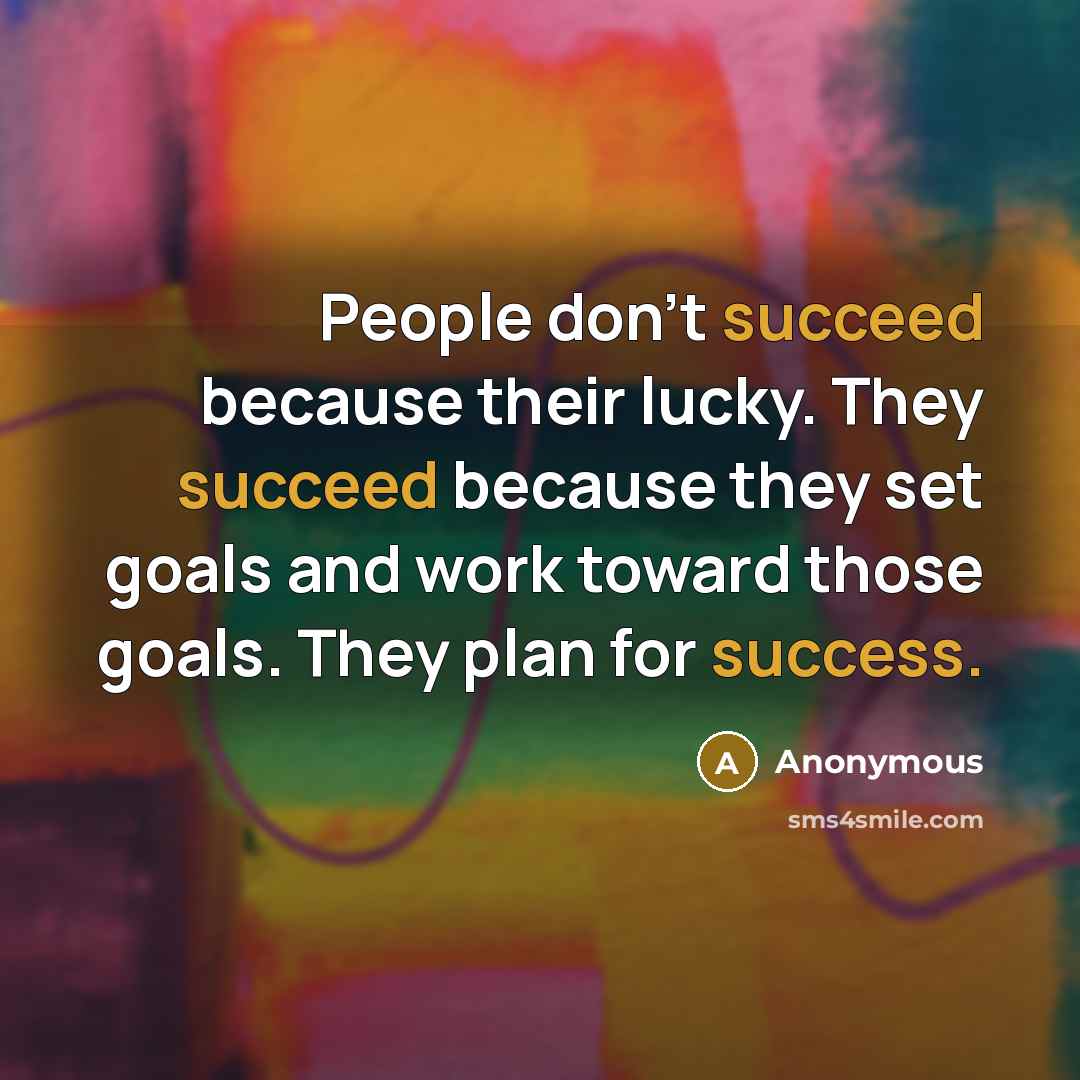 “People don't succeed because their lucky. They succeed because they set goals and work toward those goals. They plan for success.” quote by Anonymous