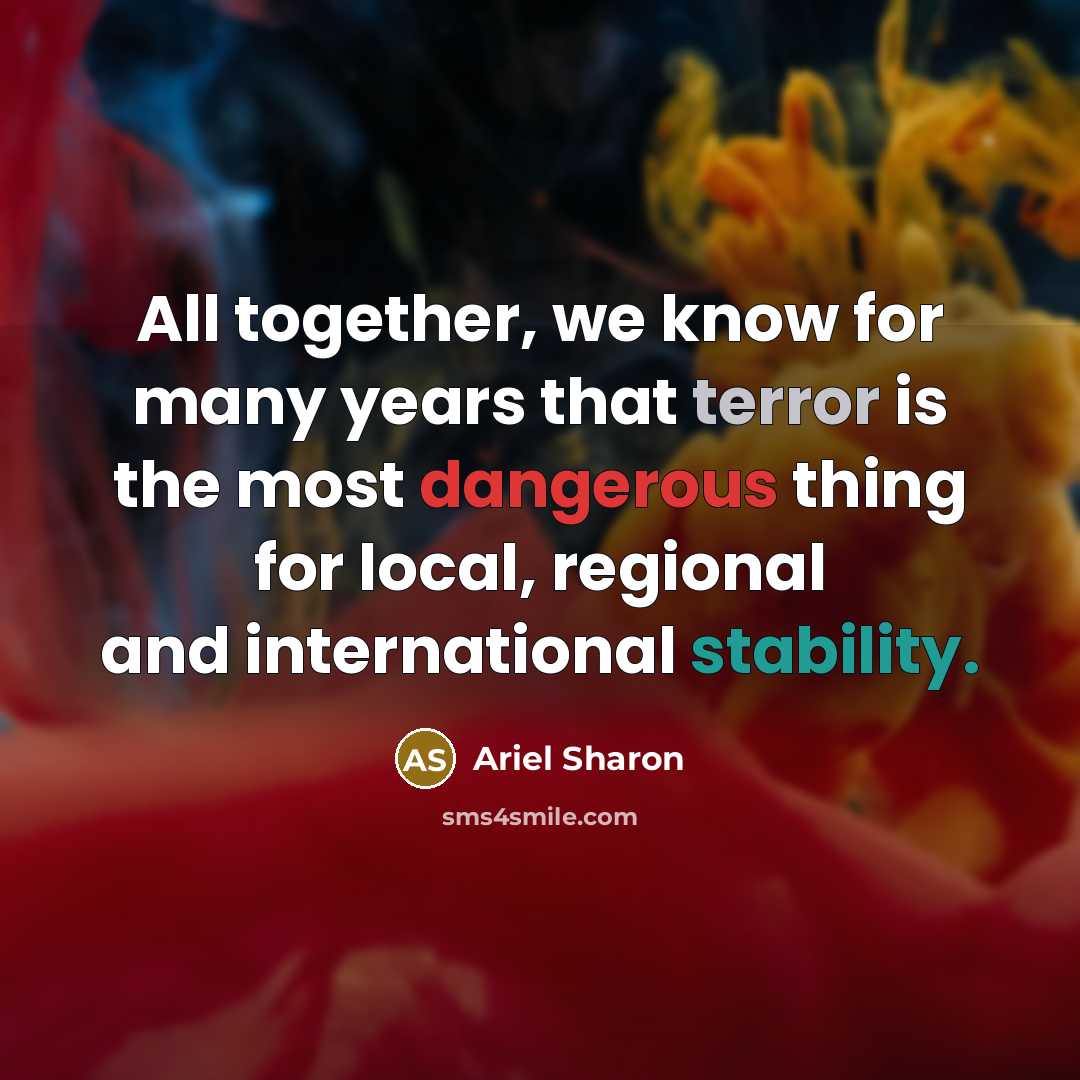“All together, we know for many years that terror is the most dangerous thing for local, regional and international stability.” quote by Ariel Sharon
