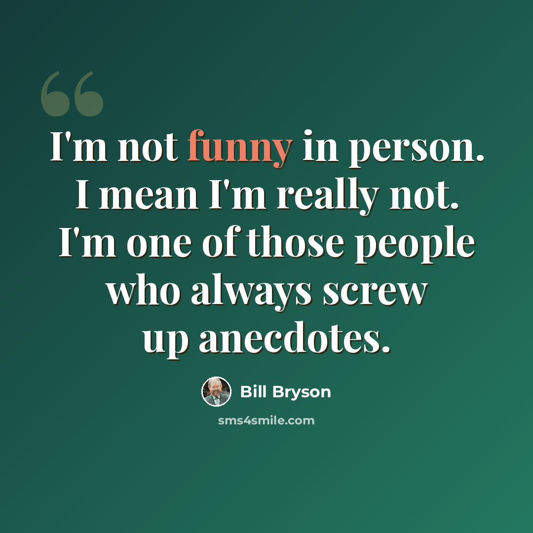 “I'm not funny in person. I mean I'm really not. I'm one of those people who always screw up anecdotes.” quote by Bill Bryson