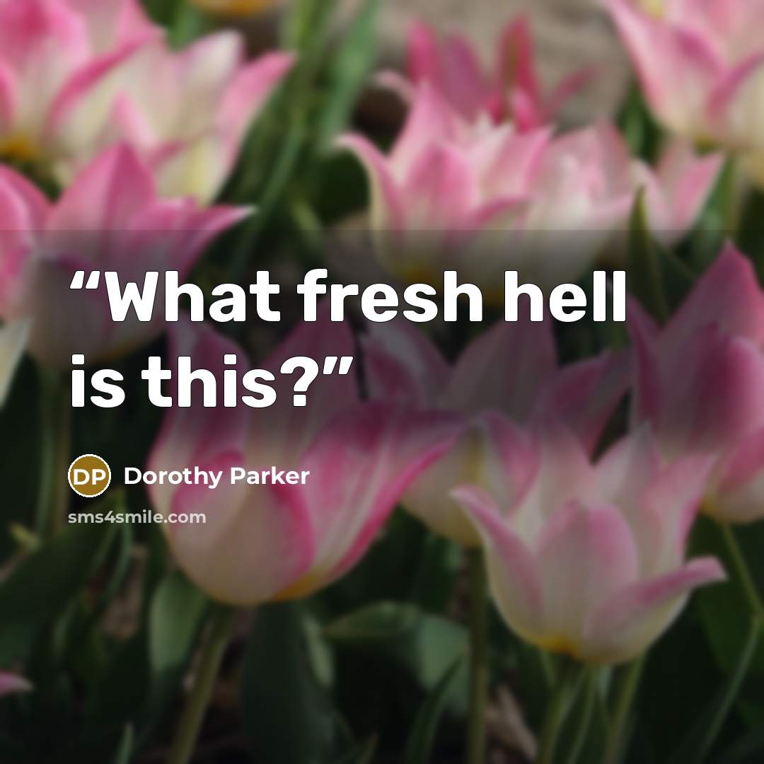 “What fresh hell is this?” quote by Dorothy Parker