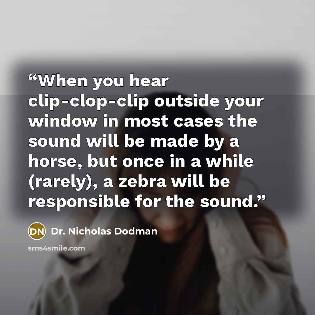 “When you hear clip-clop-clip outside your window in most cases the sound will be made by a horse, but once in a while (rarely), a zebra will be responsible for the sound.” quote by Dr. Nicholas Dodman