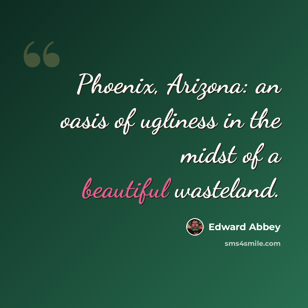 “Phoenix, Arizona: an oasis of ugliness in the midst of a beautiful wasteland.” quote by Edward Abbey