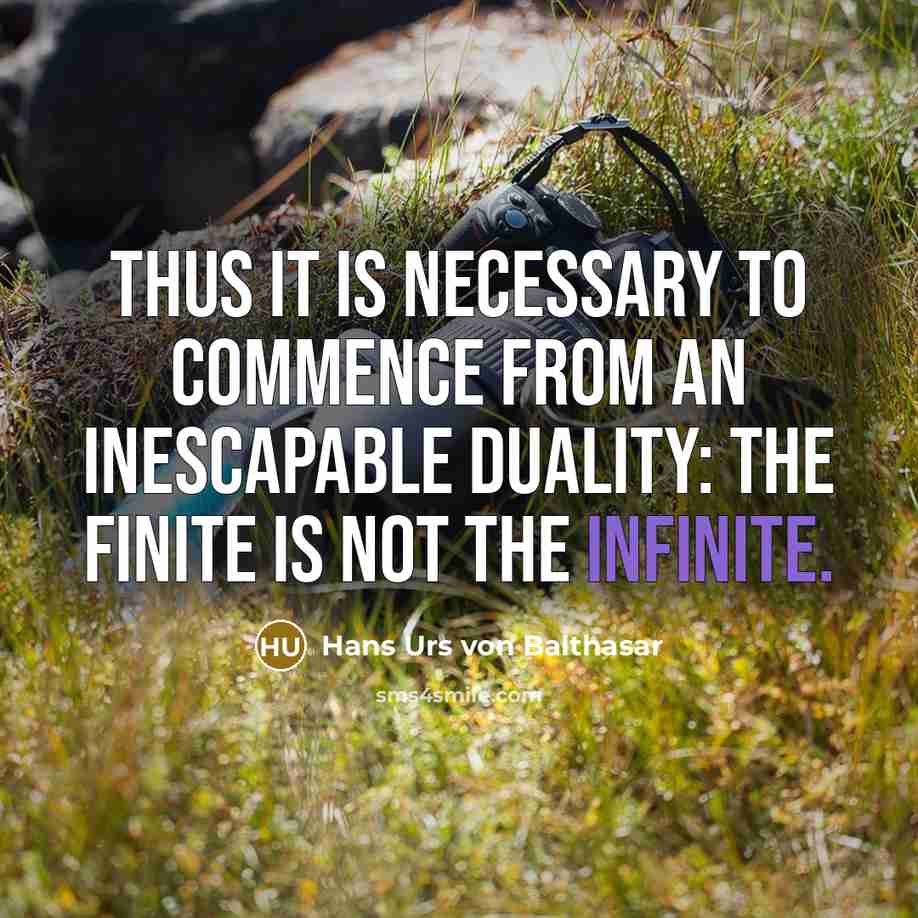 “Thus it is necessary to commence from an inescapable duality: the finite is not the infinite.” quote by Hans Urs von Balthasar