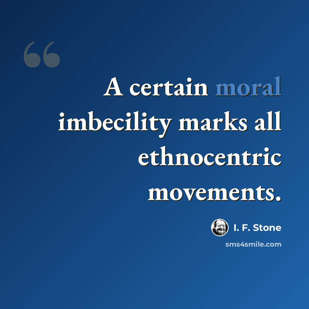 “A certain moral imbecility marks all ethnocentric movements.” quote by I. F. Stone