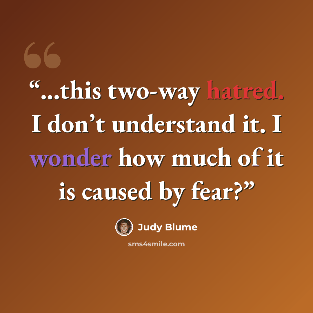 “...this two-way hatred. I don’t understand it. I wonder how much of it is caused by fear?” quote by Judy Blume