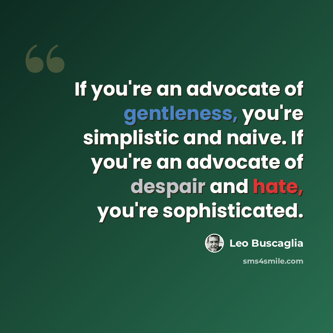 “If you're an advocate of gentleness, you're simplistic and naive. If you're an advocate of despair and hate, you're sophisticated.” quote by Leo Buscaglia