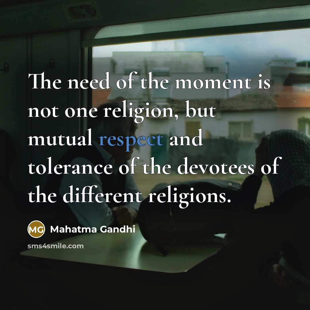 “The need of the moment is not one religion, but mutual respect and tolerance of the devotees of the different religions.” quote by Mahatma Gandhi