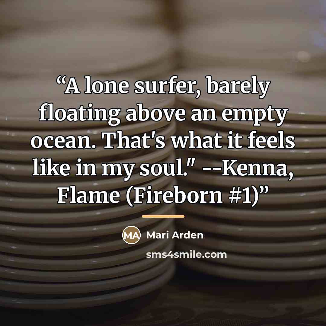“A lone surfer, barely floating above an empty ocean. That's what it feels like in my soul." --Kenna, Flame (Fireborn #1)” quote by Mari Arden