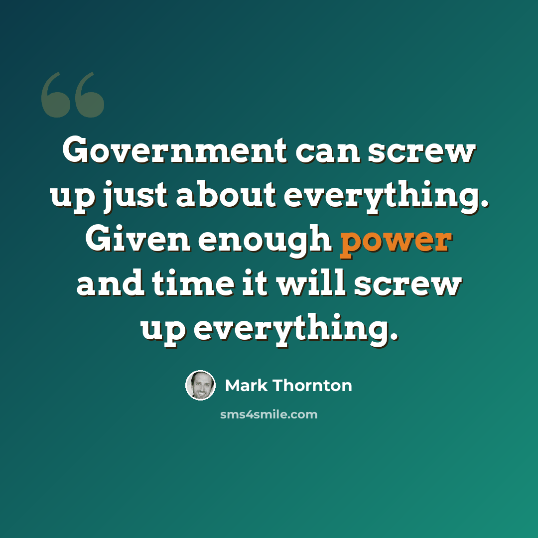 “Government can screw up just about everything. Given enough power and time it will screw up everything.” quote by Mark Thornton