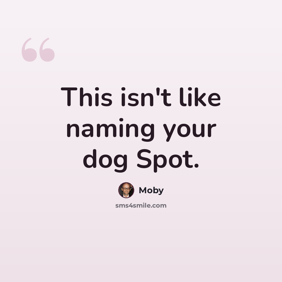 “This isn't like naming your dog Spot.” quote by Moby