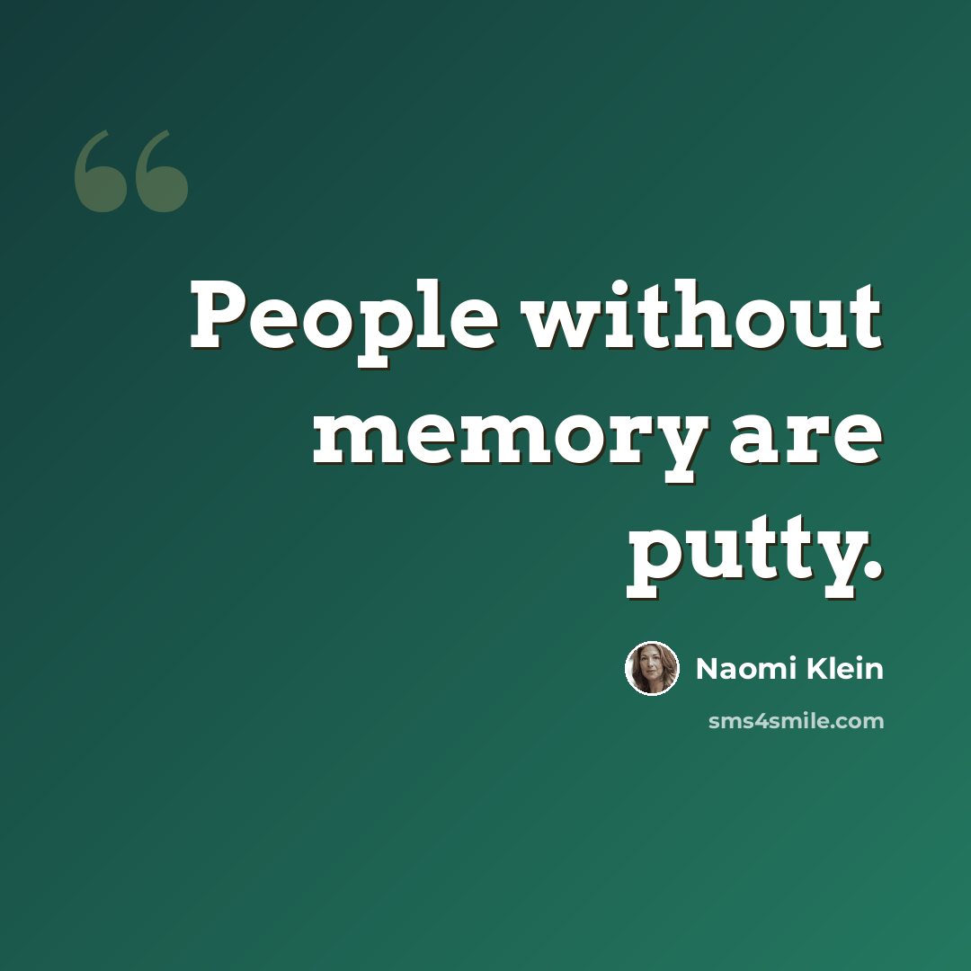 “People without memory are putty.” quote by Naomi Klein