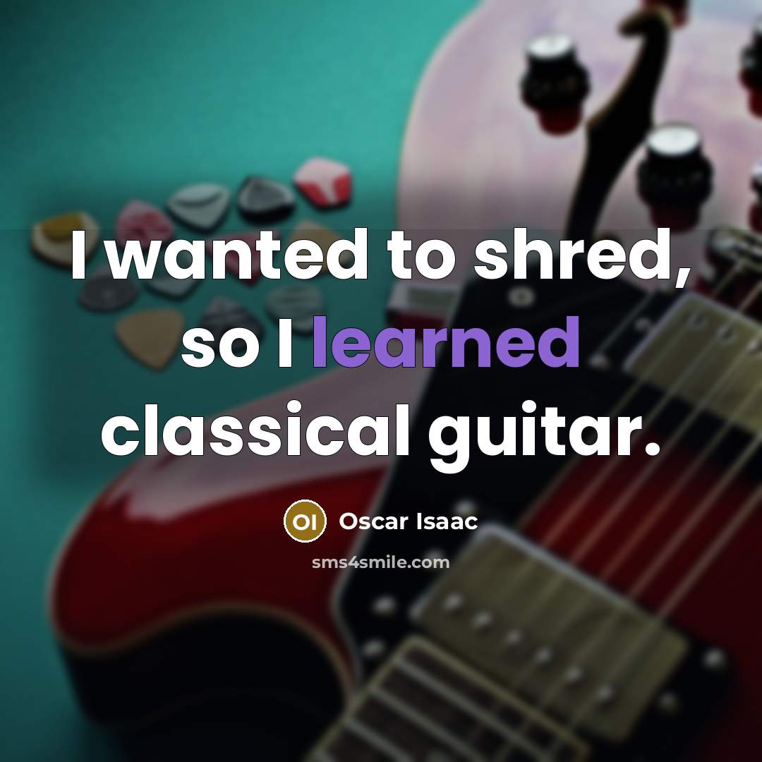 “I wanted to shred, so I learned classical guitar.” quote by Oscar Isaac